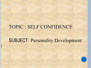 TOPIC : SELF CONFIDENCE
SUBJECT: Personality Development
)
 