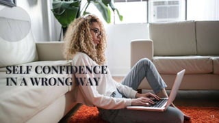 13
SELF CONFIDENCE
IN A WRONG WAY
 