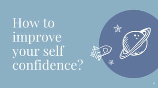 9
How to
improve
your self
confidence?
 