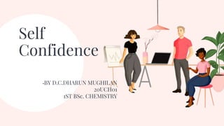 Self
Confidence
-BY D.C.DHARUN MUGHILAN
20UCH01
1ST BSc. CHEMISTRY
 