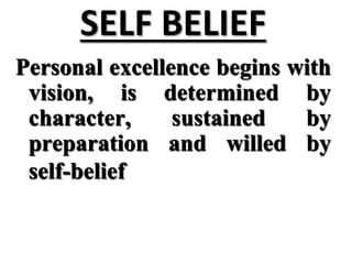 SELF BELIEF
Personal excellence begins with
vision, is determined by
character, sustained by
preparation and willed by
self-belief
 
