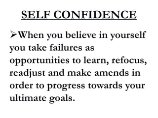 SELF CONFIDENCE
When you believe in yourself
you take failures as
opportunities to learn, refocus,
readjust and make amends in
order to progress towards your
ultimate goals.
 