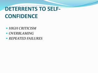 DETERRENTS TO SELF-
CONFIDENCE
 HIGH CRITICISM
 OVERBLAMING
 REPEATED FAILURES
 