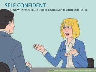SELF CONFIDENT
 DOING WHAT YOU BELIEVE TO BE RIGHT, EVEN IF CRITICIZED FOR IT.
 