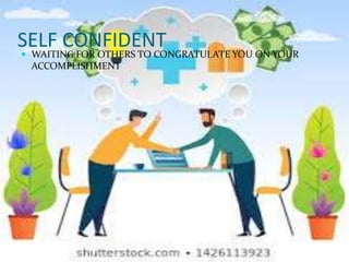 SELF CONFIDENT WAITING FOR OTHERS TO CONGRATULATE YOU ON YOUR
ACCOMPLISHMENT
 