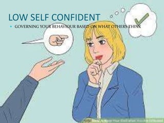 LOW SELF CONFIDENT
 GOVERNING YOUR BEHAVIOUR BASED ON WHAT OTHERS THINK
 