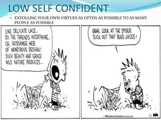 LOW SELF CONFIDENT
 EXTOLLING YOUR OWN VIRTUES AS OFTEN AS POSSIBLE TO AS MANY
PEOPLE AS POSSIBLE
 
