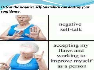 Defeat the negative self-talk which can destroy your
confidence.
 