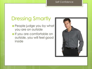 Self Confidence
Dressing Smartly
 People judge you by what
you are on outside
 If you are comfortable on
outside, you will feel good
inside
 