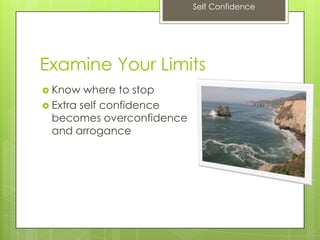 Self Confidence
Examine Your Limits
 Know where to stop
 Extra self confidence
becomes overconfidence
and arrogance
 