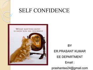 SELF CONFIDENCE
BY
ER.PRASANT KUMAR
EE DEPARTMENT
Email :
prashantee24@gmail.com
 