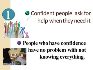 Confident people ask for
help whentheyneed it
People whohave confidence
have no problem with not
knowing everything..
1
 