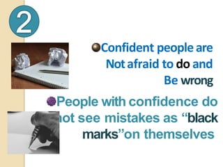 People with confidence do
not see mistakes as “black
marks”on themselves.
Confident peopleare
Notafraid to do and
Be wrong
 