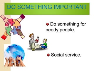 DO SOMETHING IMPORTANT
Do something for
needy people.
Social service.
 