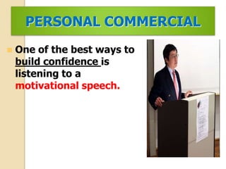 PERSONAL COMMERCIAL
 One of the best ways to
build confidence is
listening to a
motivational speech.
 