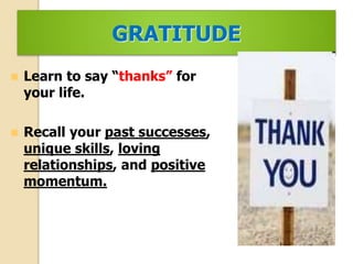 GRATITUDE
 Learn to say “thanks” for
your life.
 Recall your past successes,
unique skills, loving
relationships, and positive
momentum.
 