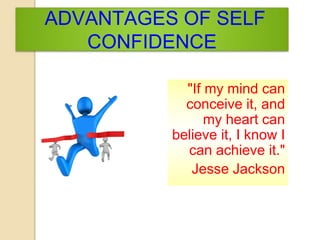ADVANTAGES OF SELF
CONFIDENCE
"If my mind can
conceive it, and
my heart can
believe it, I know I
can achieve it."
Jesse Jackson
 