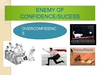 ENEMY OF
CONFIDENCE/SUCESS
OVERCONFIDENC
E
 