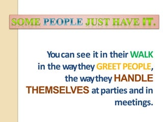Youcan see it in their WALK
in the waytheyGREETPEOPLE,
the waytheyHANDLE
THEMSELVES atparties and in
meetings.
 