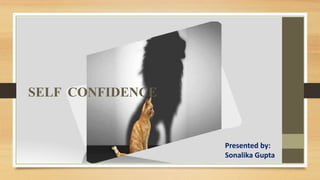 SELF CONFIDENCE
Presented by:
Sonalika Gupta
 
