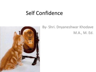 Self Confidence
By- Shri. Dnyaneshwar Khodave
M.A., M. Ed.
 