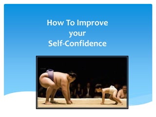 How To Improve
your
Self-Confidence
 
