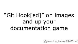 “Git Hook[ed]” on images
and up your
documentation game
@veronica_hanus #SelfConf
 