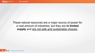 These natural resources are a major source of power for
a vast amount of industries, but they are in limited
supply and are not safe and sustainable choices.
Self consumption
 