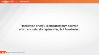 Renewable energy is produced from sources
which are naturally replenishing but flow-limited.
Self consumption
 