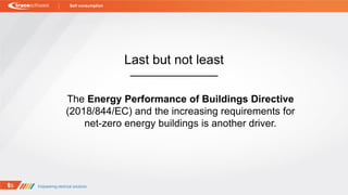 The Energy Performance of Buildings Directive
(2018/844/EC) and the increasing requirements for
net-zero energy buildings is another driver.
Last but not least
Self consumption
 