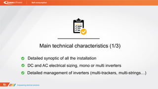 Detailed synoptic of all the installation
Self consumption
DC and AC electrical sizing, mono or multi inverters
Main technical characteristics (1/3)
Detailed management of inverters (multi-trackers, multi-strings…)
 