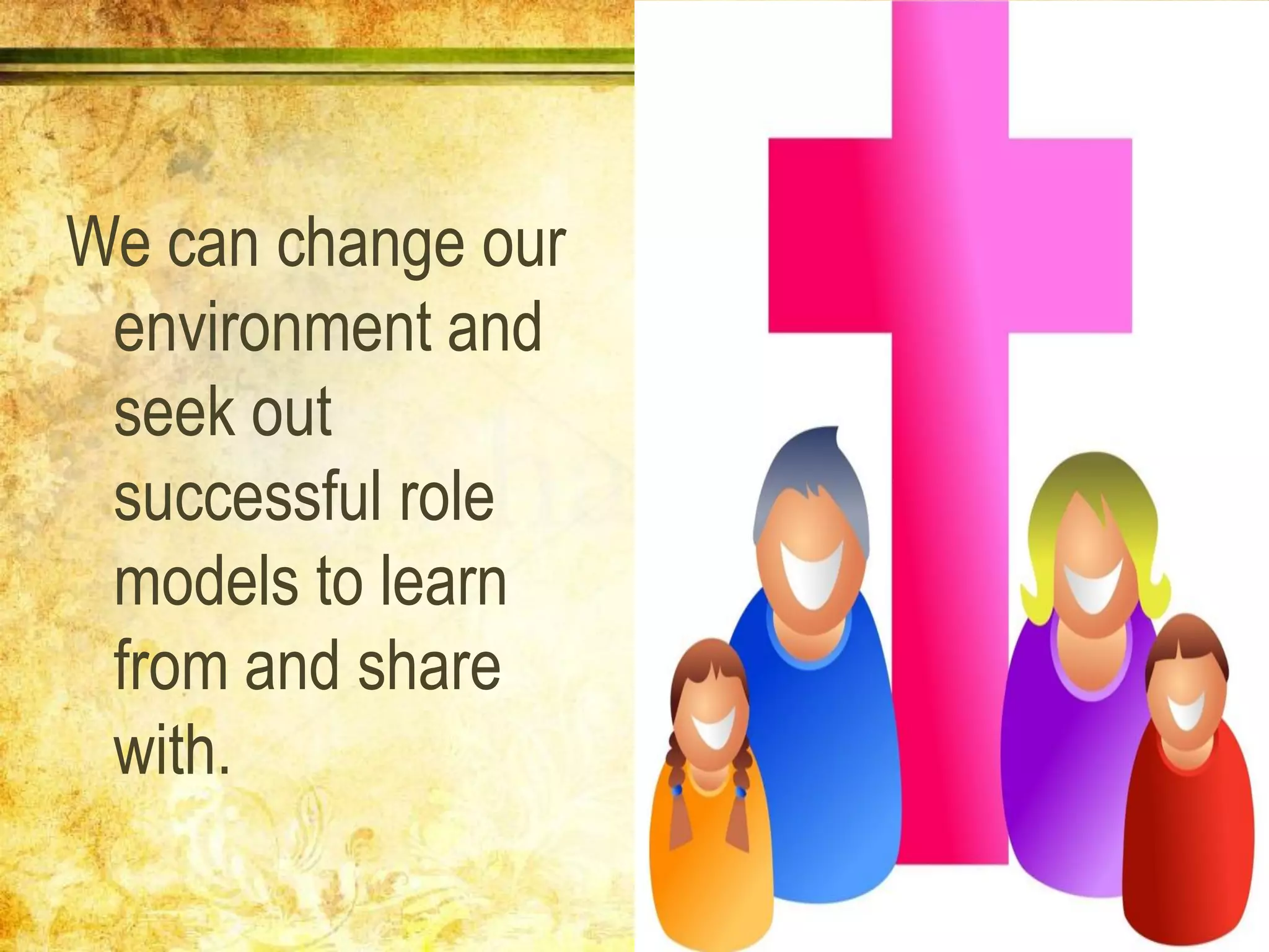 We can change our
environment and
seek out
successful role
models to learn
from and share
with.
