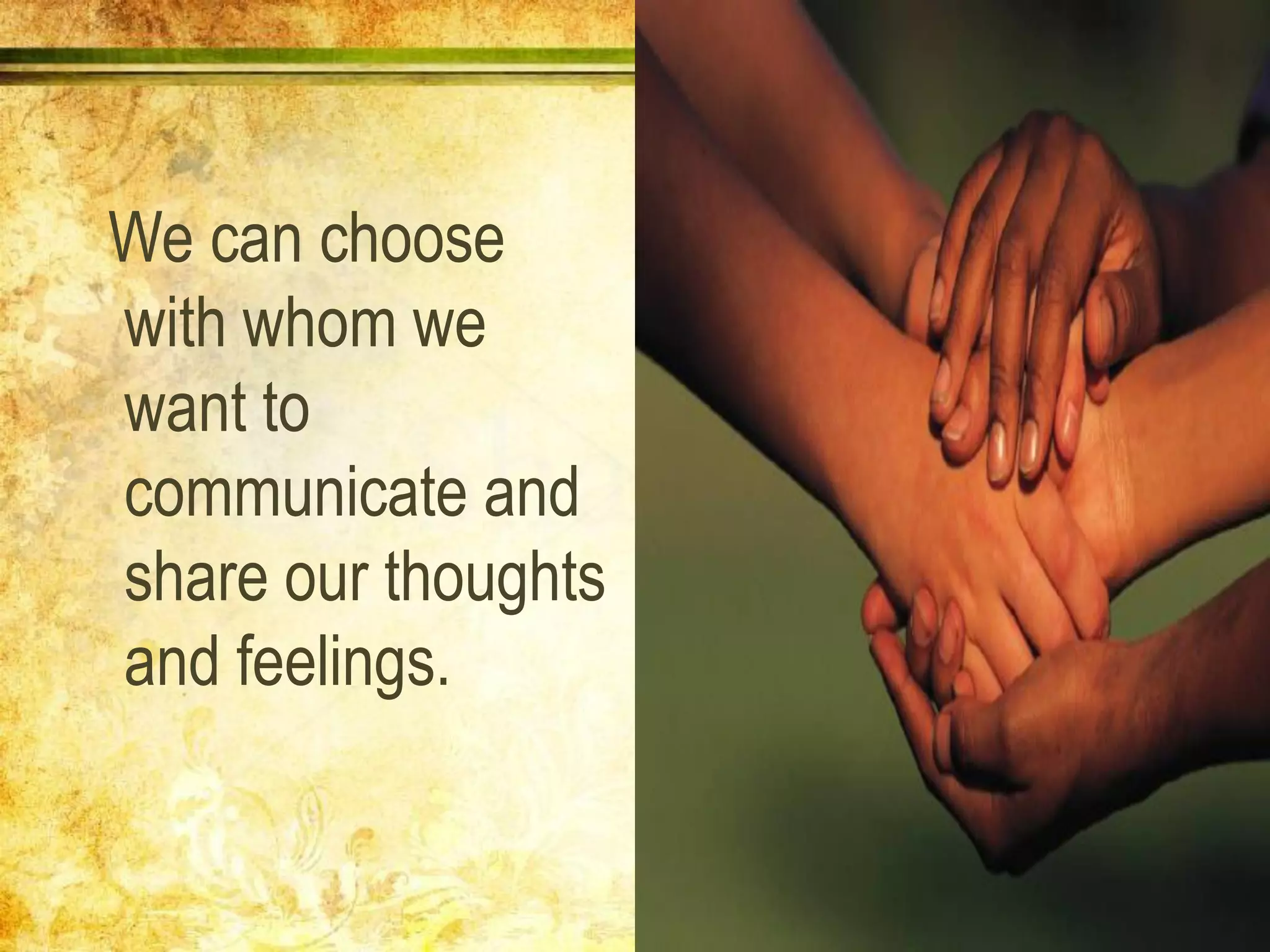 We can choose
with whom we
want to
communicate and
share our thoughts
and feelings.