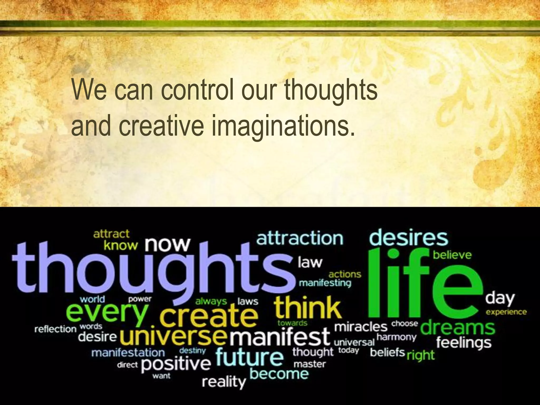 We can control our thoughts
and creative imaginations.
