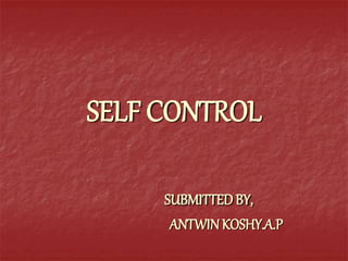 SELF CONTROL
SUBMITTEDBY,
ANTWINKOSHY.A.P
 