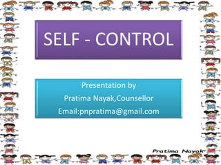 SELF - CONTROL
Presentation by
Pratima Nayak,Counsellor
Email:pnpratima@gmail.com
 
