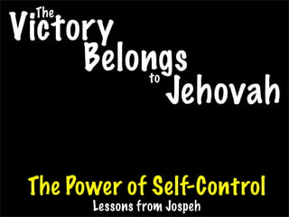 The
Victory
     Belongs    to
          Jehovah

 The Power of Self-Control
       Lessons from Jospeh
 