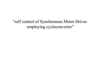 1
“self control of Synchronous Motor Drives
employing cycloconverter”
 