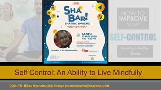 According to Buddha-
Dharma
Self Control: An Ability to Live Mindfully
Oleh: YM. Biksu Nyanabandhu Shakya (nyanabandhu@ekayana.or.id)
 
