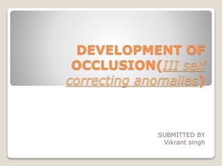 DEVELOPMENT OF
OCCLUSION(III self
correcting anomalies)
SUBMITTED BY
Vikrant singh
 