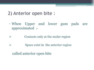 2) Anterior open bite :
▫ When Upper and lower gum pads are
approximated :-
 Contacts only at the molar region
 Space exist in the anterior region
called anterior open bite
 