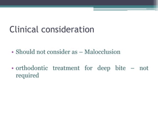 Clinical consideration
• Should not consider as – Malocclusion
• orthodontic treatment for deep bite – not
required
 