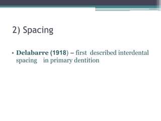 2) Spacing
• Delabarre (1918) – first described interdental
spacing in primary dentition
 