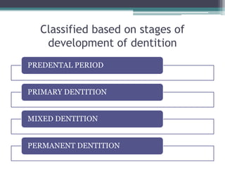 Classified based on stages of
development of dentition
PREDENTAL PERIOD
PRIMARY DENTITION
MIXED DENTITION
PERMANENT DENTITION
 