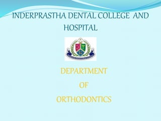 INDERPRASTHA DENTAL COLLEGE AND
HOSPITAL
DEPARTMENT
OF
ORTHODONTICS
 