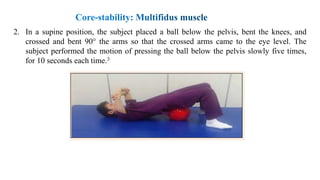 2. In a supine position, the subject placed a ball below the pelvis, bent the knees, and
crossed and bent 90° the arms so that the crossed arms came to the eye level. The
subject performed the motion of pressing the ball below the pelvis slowly five times,
for 10 seconds each time.3
 