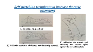 Self stretching techniques to increase thoracic
extension:
A) Touchdown position
B) With the shouldes abducted and laterally rotated.
C) Adducting the scapula and
extending the thoracic spine
against the back of the chair.
 