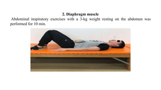 2. Diaphragm muscle
Abdominal inspiratory exercises with a 3-kg weight resting on the abdomen was
performed for 10 min.
 