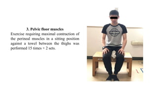 3. Pelvic floor muscles
Exercise requiring maximal contraction of
the perineal muscles in a sitting position
against a towel between the thighs was
performed 15 times × 2 sets.
 