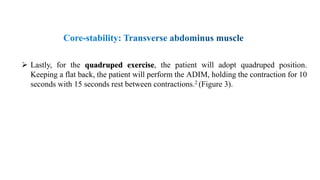  Lastly, for the quadruped exercise, the patient will adopt quadruped position.
Keeping a flat back, the patient will perform the ADIM, holding the contraction for 10
seconds with 15 seconds rest between contractions.2 (Figure 3).
 
